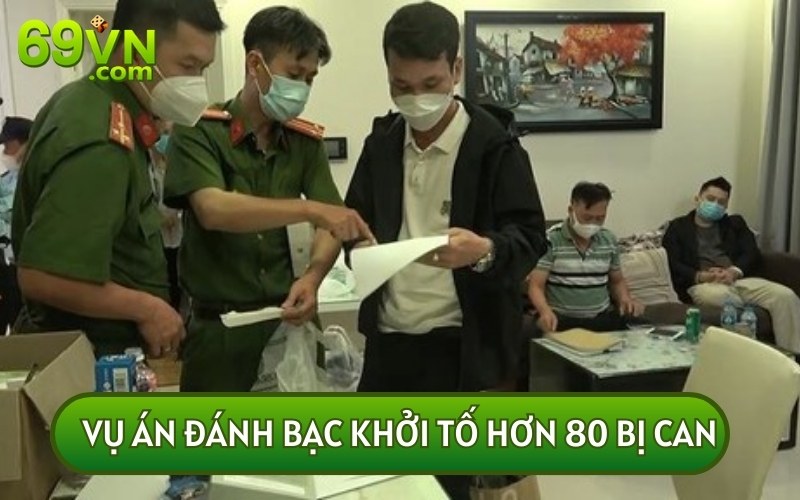 VỤ ÁN ĐÁNH BẠC khởi tố 80 bị can được biết đến là một trong những thương vụ khủng nhất ngày nay