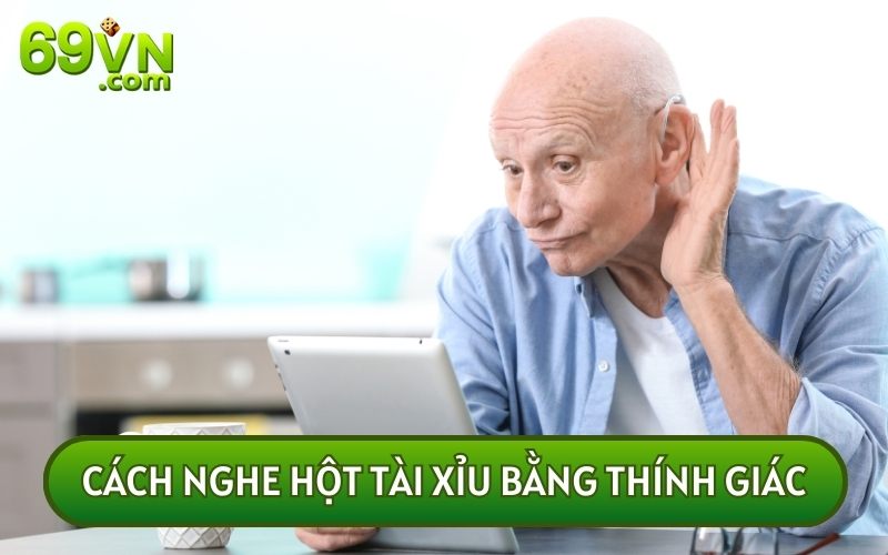 CÁCH NGHE HỘT TÀI XỈU bằng thính giác chỉ hiệu quả ở những nơi yên tĩnh