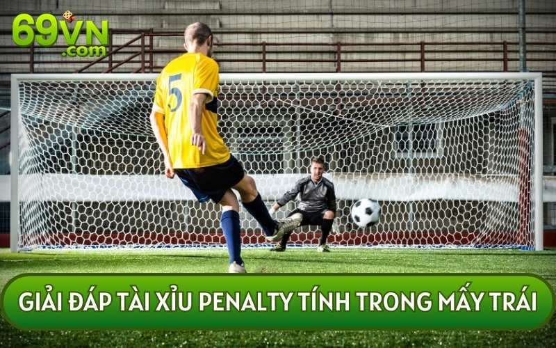 Câu trả lời chuẩn xác nhất cho câu hỏi TÀI XỈU PENALTY TÍNH TRONG MẤY TRÁI đó là 5