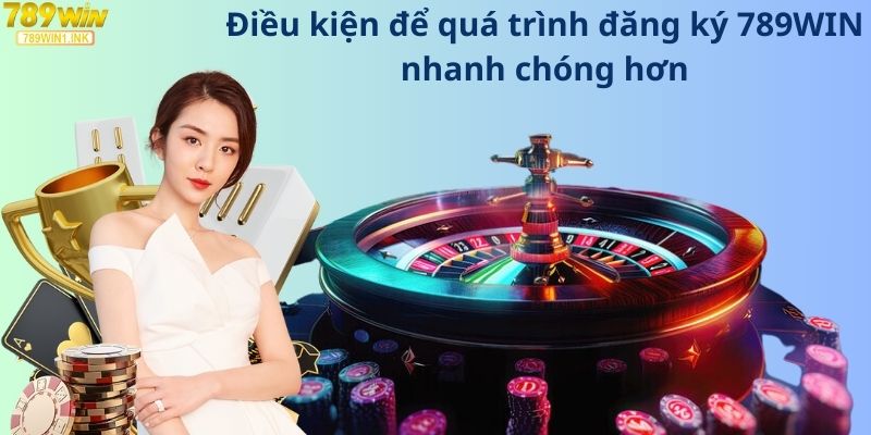 Điều kiện để quá trình đăng ký 789WIN nhanh chóng hơn