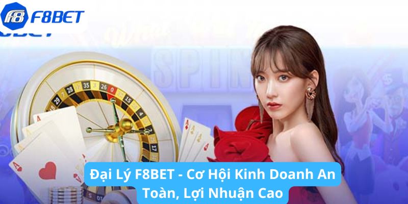 Đại Lý F8BET - Cơ Hội Kinh Doanh An Toàn, Lợi Nhuận Cao